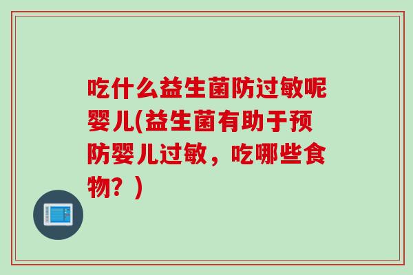吃什么益生菌防呢婴儿(益生菌有助于婴儿，吃哪些食物？)