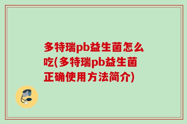 多特瑞pb益生菌怎么吃(多特瑞pb益生菌正确使用方法简介) 多特瑞pb益生菌怎么吃(多特瑞pb益生菌正确使用方法简介)