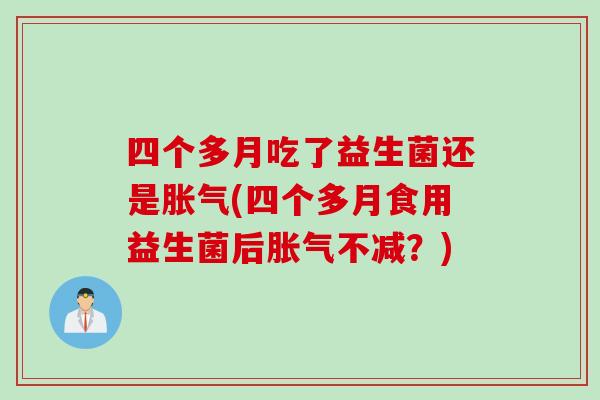 四个多月吃了益生菌还是(四个多月食用益生菌后不减?) 四个多月吃了益生菌还是(四个多月食用益生菌后不减?)