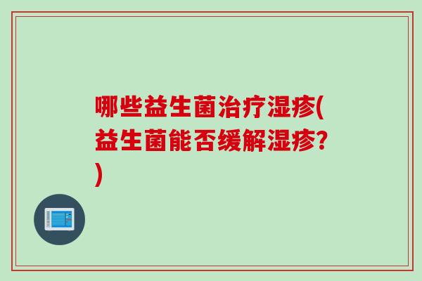哪些益生菌(益生菌能否缓解？)