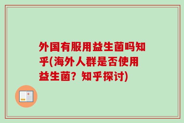 外国有服用益生菌吗知乎(海外人群是否使用益生菌?知乎探讨) 外国有服用益生菌吗知乎(海外人群是否使用益生菌?知乎探讨)