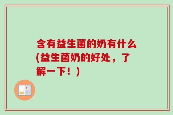 含有益生菌的奶有什么(益生菌奶的好处,了解一下!) 含有益生菌的奶有什么(益生菌奶的好处,了解一下!)