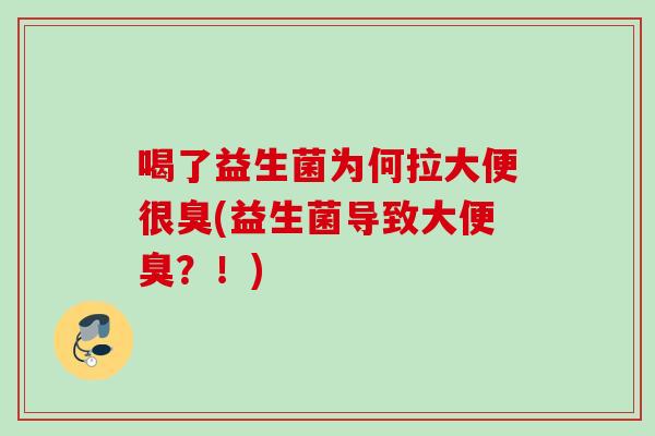 喝了益生菌为何拉大便很臭(益生菌导致大便臭？！)