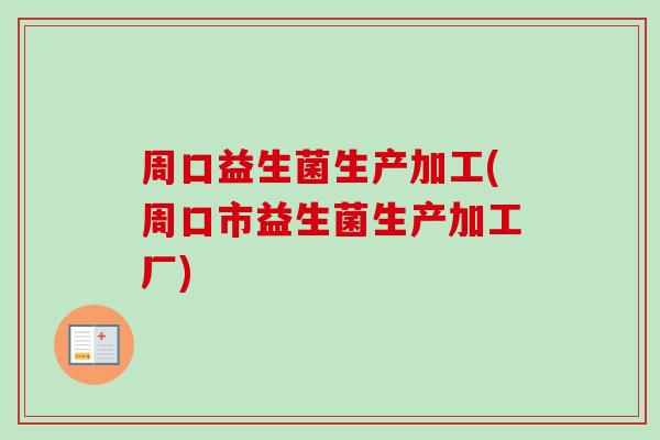 周口益生菌生产加工(周口市益生菌生产加工厂)