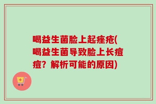 喝益生菌脸上起(喝益生菌导致脸上长痘痘？解析可能的原因)