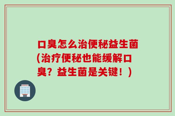 怎么益生菌(也能缓解?益生菌是关键!) 怎么益生菌(也能缓解?益生菌是关键!)