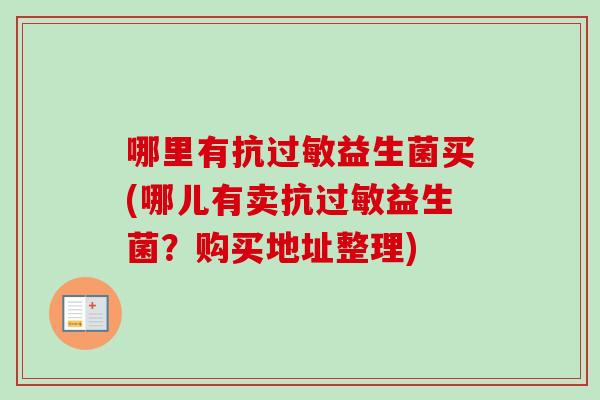 哪里有抗益生菌买(哪儿有卖抗益生菌?购买地址整理) 哪里有抗益生菌买(哪儿有卖抗益生菌?购买地址整理)