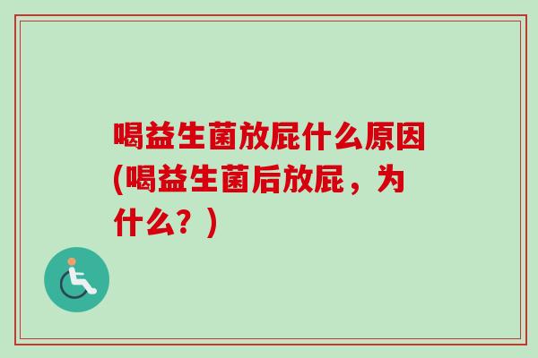 喝益生菌放屁什么原因(喝益生菌后放屁,为什么?) 喝益生菌放屁什么原因(喝益生菌后放屁,为什么?)