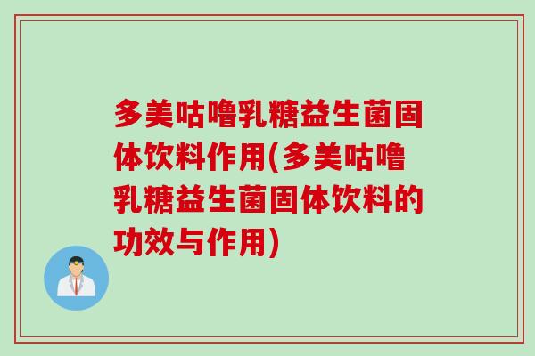 多美咕噜乳糖益生菌固体饮料作用(多美咕噜乳糖益生菌固体饮料的功效与作用)