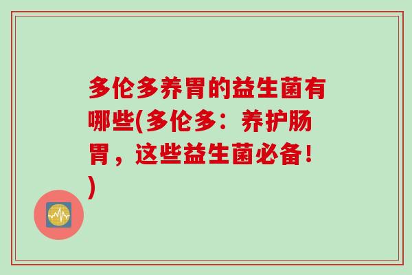 多伦多养胃的益生菌有哪些(多伦多：养护肠胃，这些益生菌必备！)