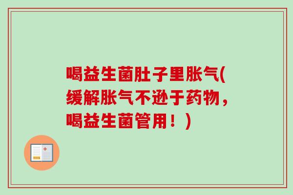 喝益生菌肚子里(缓解不逊于，喝益生菌管用！)