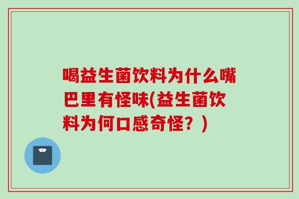 喝益生菌饮料为什么嘴巴里有怪味(益生菌饮料为何口感奇怪？)