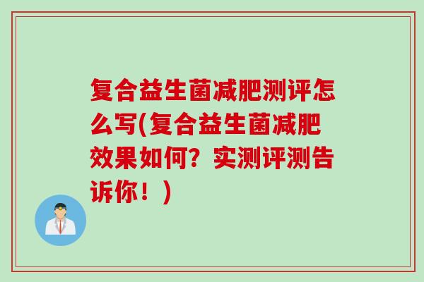 复合益生菌测评怎么写(复合益生菌效果如何?实测评测告诉你!) 复合益生菌测评怎么写(复合益生菌效果如何?实测评测告诉你!)