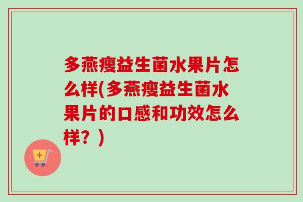 多燕瘦益生菌水果片怎么样(多燕瘦益生菌水果片的口感和功效怎么样？)