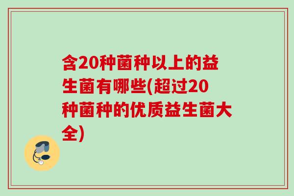 含20种菌种以上的益生菌有哪些(超过20种菌种的优质益生菌大全)