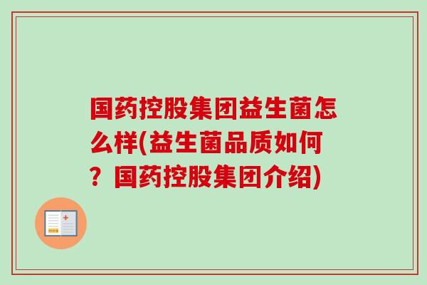 国药控股集团益生菌怎么样(益生菌品质如何？国药控股集团介绍)