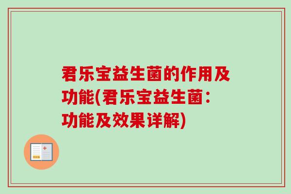 君乐宝益生菌的作用及功能(君乐宝益生菌:功能及效果详解) 君乐宝益生菌的作用及功能(君乐宝益生菌:功能及效果详解)