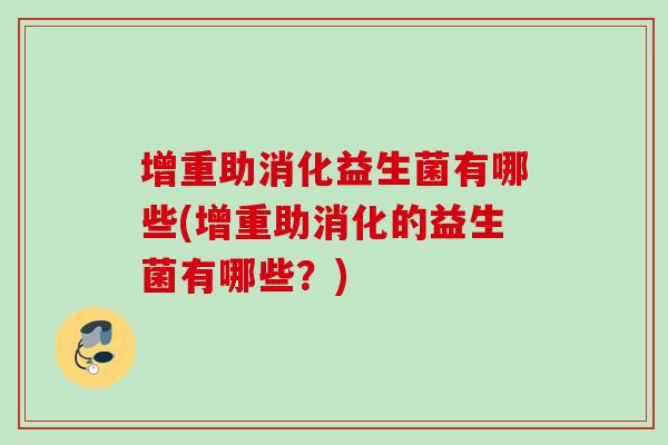 增重助消化益生菌有哪些(增重助消化的益生菌有哪些?) 增重助消化益生菌有哪些(增重助消化的益生菌有哪些?)