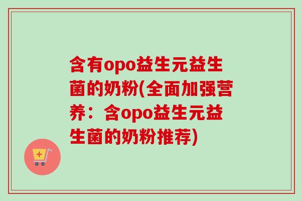 含有opo益生元益生菌的奶粉(全面加强营养:含opo益生元益生菌的奶粉推荐) 含有opo益生元益生菌的奶粉(全面加强营养:含opo益生元益生菌的奶粉推荐)