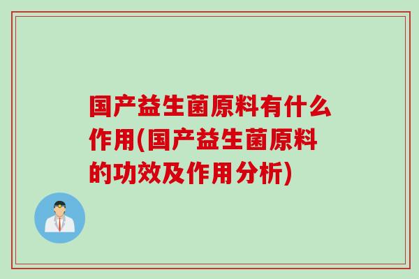 国产益生菌原料有什么作用(国产益生菌原料的功效及作用分析)
