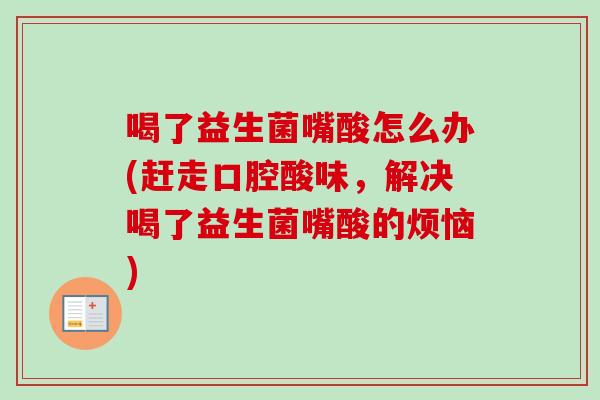 喝了益生菌嘴酸怎么办(赶走口腔酸味,解决喝了益生菌嘴酸的烦恼) 喝了益生菌嘴酸怎么办(赶走口腔酸味,解决喝了益生菌嘴酸的烦恼)
