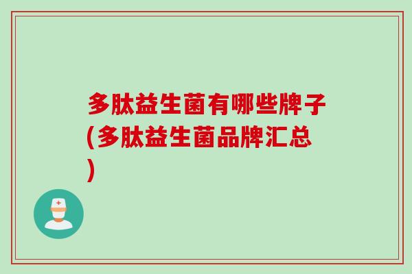 多肽益生菌有哪些牌子(多肽益生菌品牌汇总) 多肽益生菌有哪些牌子(多肽益生菌品牌汇总)