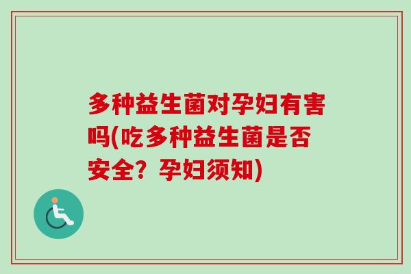 多种益生菌对孕妇有害吗(吃多种益生菌是否安全?孕妇须知) 多种益生菌对孕妇有害吗(吃多种益生菌是否安全?孕妇须知)