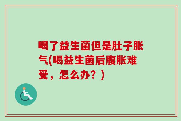喝了益生菌但是肚子(喝益生菌后难受，怎么办？)