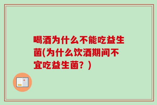 喝酒为什么不能吃益生菌(为什么饮酒期间不宜吃益生菌？)