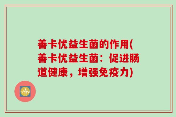善卡优益生菌的作用(善卡优益生菌：促进肠道健康，增强力)