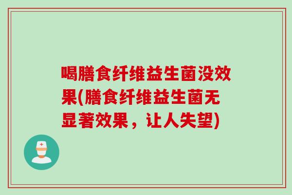 喝膳食纤维益生菌没效果(膳食纤维益生菌无显著效果，让人失望)