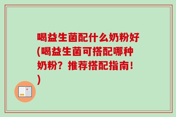 喝益生菌配什么奶粉好(喝益生菌可搭配哪种奶粉?推荐搭配指南!) 喝益生菌配什么奶粉好(喝益生菌可搭配哪种奶粉?推荐搭配指南!)