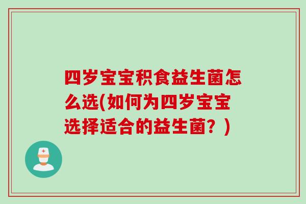 四岁宝宝积食益生菌怎么选(如何为四岁宝宝选择适合的益生菌?) 四岁宝宝积食益生菌怎么选(如何为四岁宝宝选择适合的益生菌?)