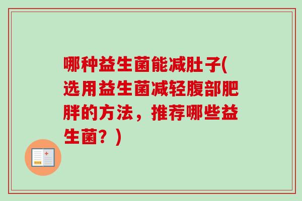 哪种益生菌能减肚子(选用益生菌减轻腹部的方法，推荐哪些益生菌？)