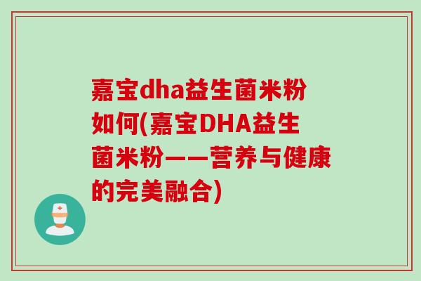 嘉宝dha益生菌米粉如何(嘉宝DHA益生菌米粉——营养与健康的完美融合)