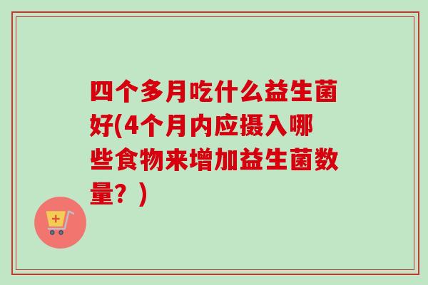 四个多月吃什么益生菌好(4个月内应摄入哪些食物来增加益生菌数量？)