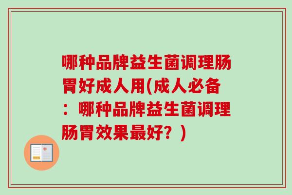 哪种品牌益生菌调理肠胃好成人用(成人必备:哪种品牌益生菌调理肠胃效果好?) 哪种品牌益生菌调理肠胃好成人用(成人必备:哪种品牌益生菌调理肠胃效果好?)