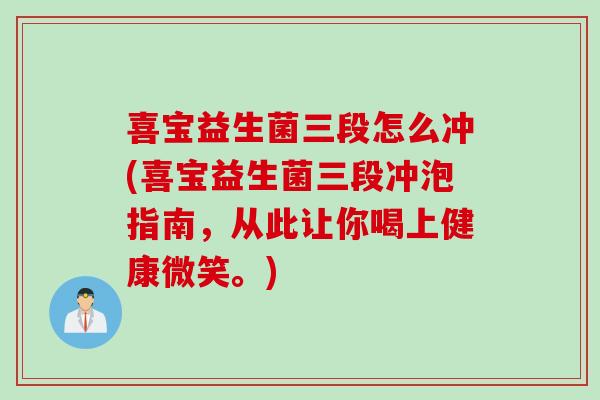 喜宝益生菌三段怎么冲(喜宝益生菌三段冲泡指南，从此让你喝上健康微笑。)