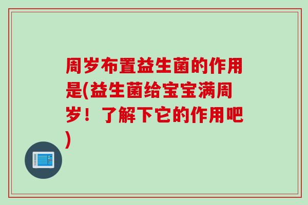 周岁布置益生菌的作用是(益生菌给宝宝满周岁！了解下它的作用吧)