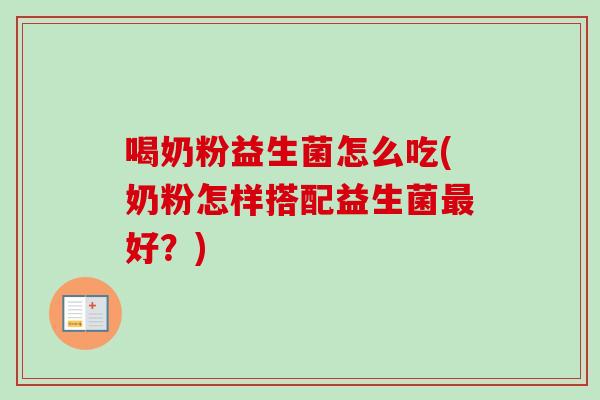 喝奶粉益生菌怎么吃(奶粉怎样搭配益生菌好？)