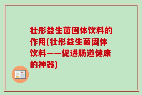 壮彤益生菌固体饮料的作用(壮彤益生菌固体饮料——促进肠道健康的神器) 壮彤益生菌固体饮料的作用(壮彤益生菌固体饮料——促进肠道健康的神器)