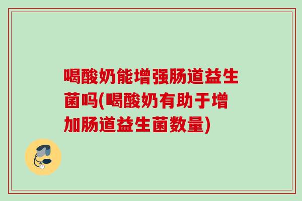喝酸奶能增强肠道益生菌吗(喝酸奶有助于增加肠道益生菌数量)