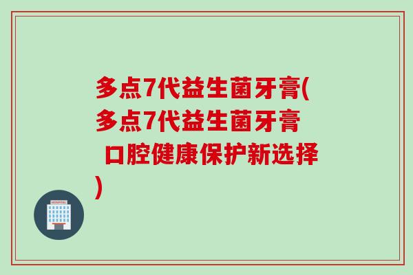 多点7代益生菌牙膏(多点7代益生菌牙膏  口腔健康保护新选择)