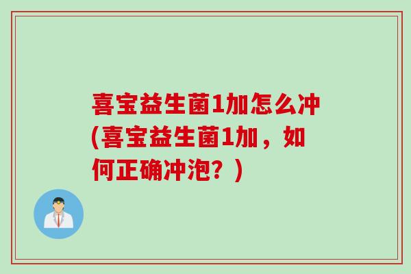 喜宝益生菌1加怎么冲(喜宝益生菌1加,如何正确冲泡?) 喜宝益生菌1加怎么冲(喜宝益生菌1加,如何正确冲泡?)
