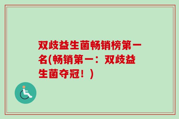 双歧益生菌畅销榜第一名(畅销第一：双歧益生菌夺冠！)