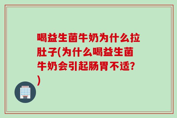喝益生菌牛奶为什么拉肚子(为什么喝益生菌牛奶会引起肠胃不适？)