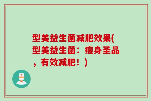 型美益生菌效果(型美益生菌:瘦身圣品,有效!) 型美益生菌效果(型美益生菌:瘦身圣品,有效!)