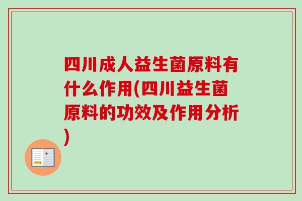 四川成人益生菌原料有什么作用(四川益生菌原料的功效及作用分析) 四川成人益生菌原料有什么作用(四川益生菌原料的功效及作用分析)