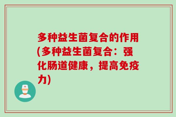 多种益生菌复合的作用(多种益生菌复合：强化肠道健康，提高力)