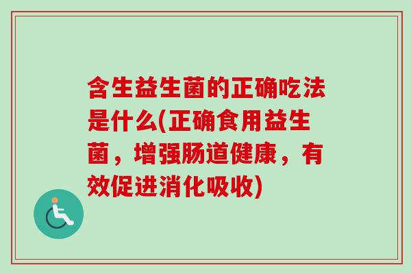 含生益生菌的正确吃法是什么(正确食用益生菌，增强肠道健康，有效促进消化吸收)